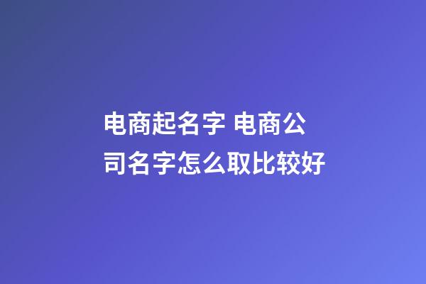 电商起名字 电商公司名字怎么取比较好-第1张-公司起名-玄机派